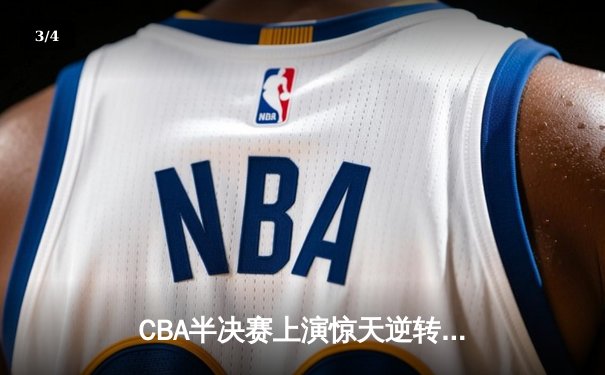 CBA半决赛上演惊天逆转 广东宏远加时险胜辽宁夺赛点 - 3