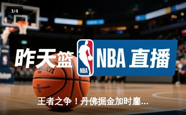 王者之争！丹佛掘金加时鏖战险胜波士顿凯尔特人，约基奇41分三双主宰赛场 - 3