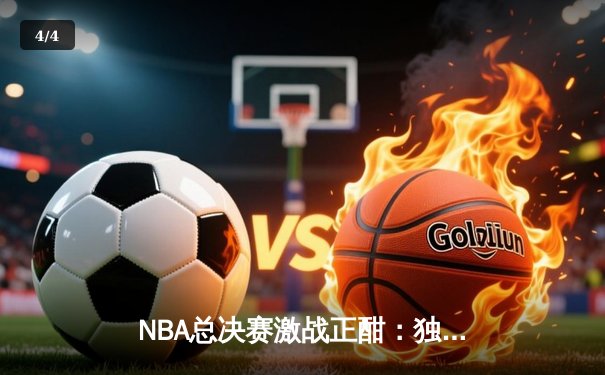 NBA总决赛激战正酣：独行侠逆转凯尔特人扳平系列赛，东契奇狂砍40分创纪录 - 4