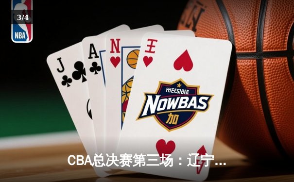 CBA总决赛第三场：辽宁本钢主场力克广东宏远，大比分2比1领先 - 3