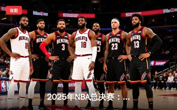 2025年NBA总决赛：洛杉矶湖人队加时险胜波士顿凯尔特人队，詹姆斯荣膺FMVP