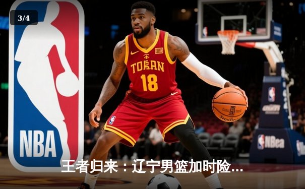 王者归来：辽宁男篮加时险胜广东，总决赛G5上演史诗级对决 - 3