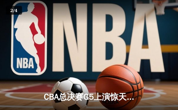 CBA总决赛G5上演惊天逆转 辽宁本钢加时险胜广东宏远夺赛点 - 2