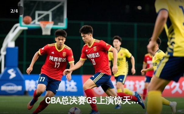 CBA总决赛G5上演惊天逆转 辽宁本钢加时险胜广东宏远夺队史第四冠 - 2