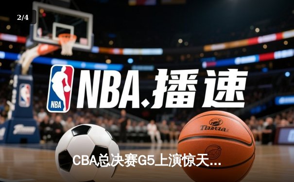 CBA总决赛G5上演惊天逆转 辽宁本钢加时险胜广东宏远夺赛点 - 2